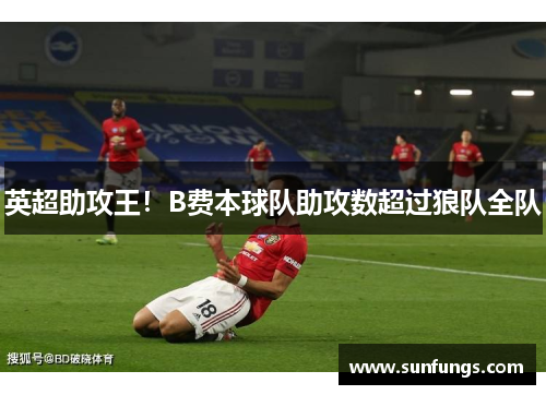 英超助攻王！B费本球队助攻数超过狼队全队